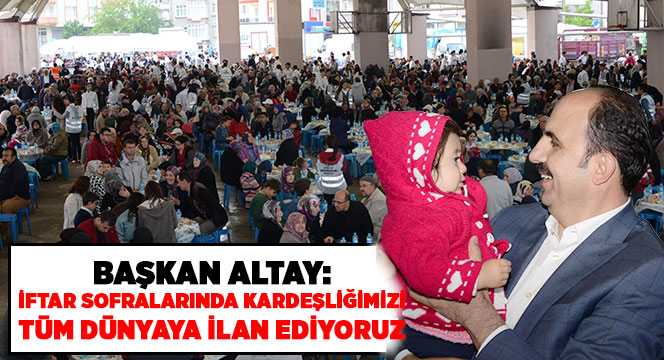 'İftar Sofralarında Kardeşliğimizi Tüm Dünyaya İlan Ediyoruz'