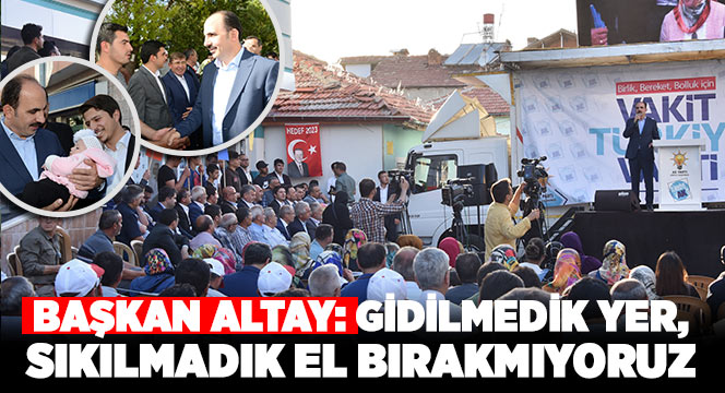 Başkan Altay: Gidilmedik Yer, Sıkılmadık El Bırakmıyoruz