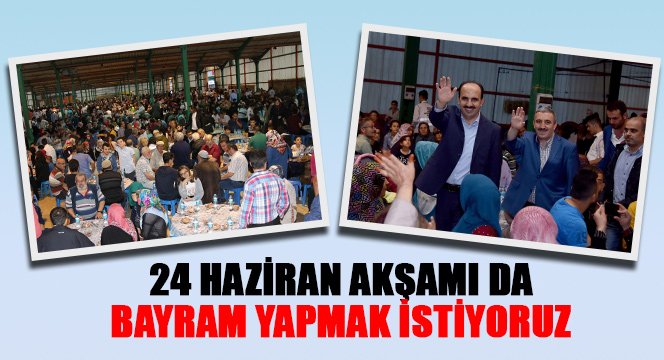 24 Haziran Akşamı da Bayram Yapmak İstiyoruz