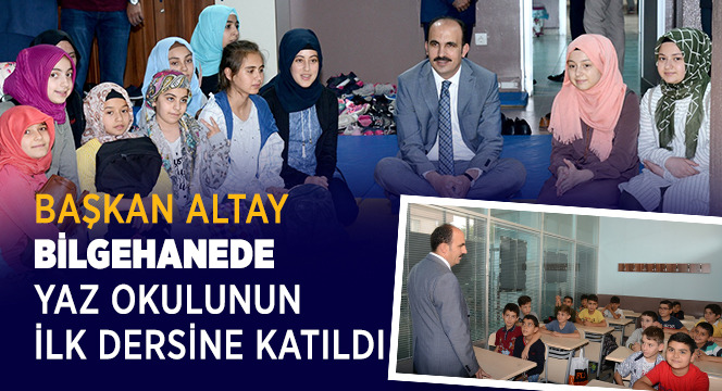Başkan Altay Bilgehanede Yaz Okulunun İlk Dersine Katıldı