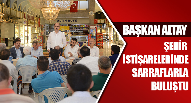 Başkan Altay, Şehir İstişarelerinde Sarraflarla Buluştu