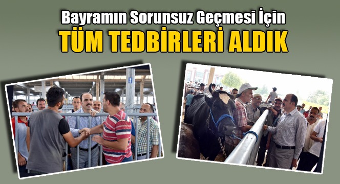 Bayramın Sorunsuz Geçmesi İçin Tüm Tedbirleri Aldık
