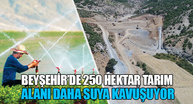 Beyşehir'de 250 Hektar Tarım Alanı Daha Suya Kavuşuyor