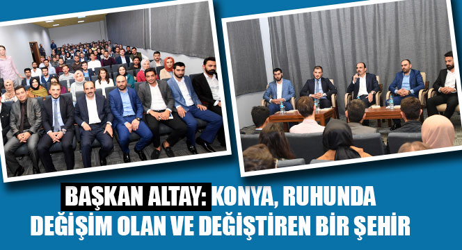 Başkan Altay: Konya Ruhunda Değişim Olan ve Değiştiren Bir Şehir