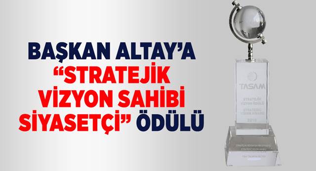 Başkan Altay'a 'Stratejik Vizyon Sahibi Siyasetçi' Ödülü