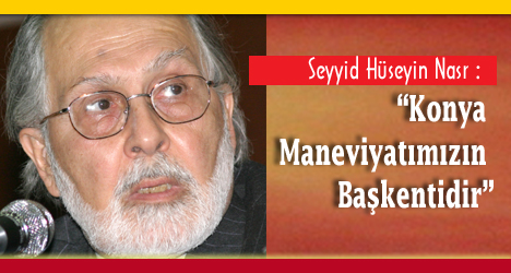 Seyyid Hüseyin Nasr : KONYA MANEVİYATIMIZIN BAŞKENTİDİR