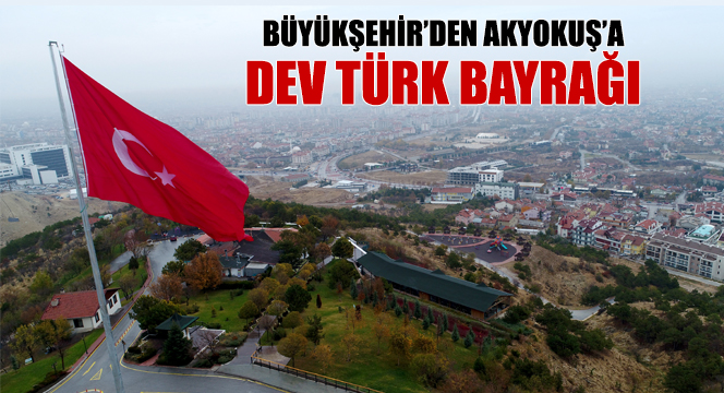 Büyükşehir'den Akyokuş'a Dev Türk Bayrağı