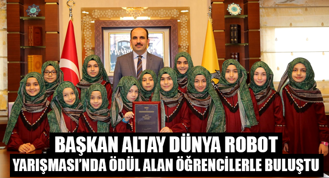 Başkan Altay Dünya Robot Yarışması'nda Ödül Alan Öğrencilerle Buluştu