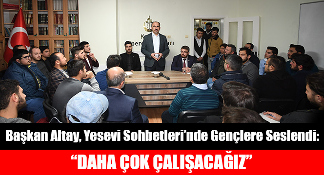 Başkan Altay, Yesevi Sohbetleri'nde Gençlere Seslendi: 'Daha Çok Çalışacağız'