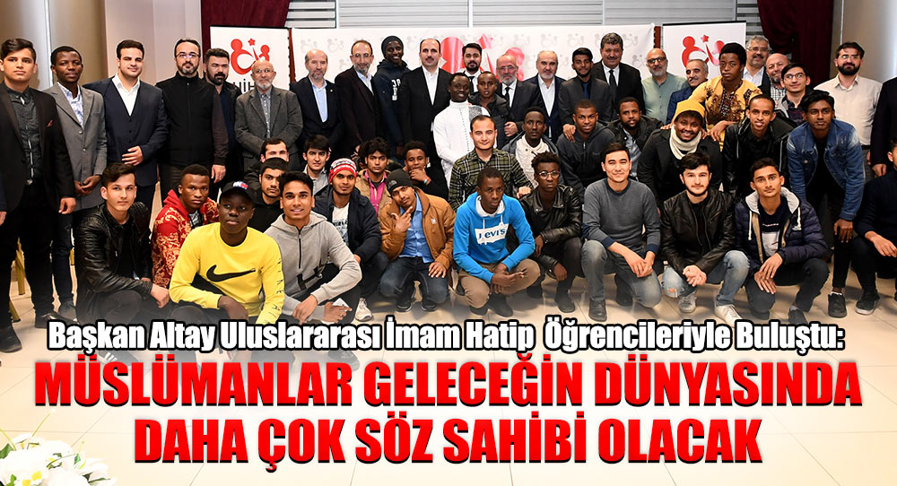 Başkan Altay Uluslararası İmam Hatip Lisesi Öğrencileriyle Buluştu