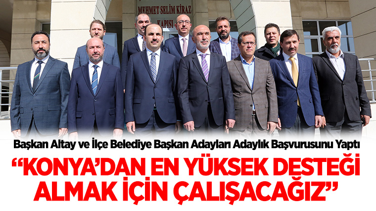 Başkan Altay ve İlçe Belediye Başkan Adayları Adaylık Başvurusunu Yaptı