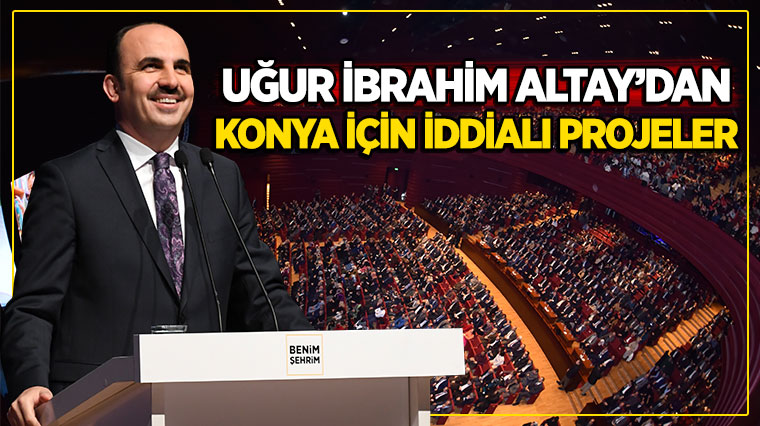 Uğur İbrahim Altay'dan Konya İçin İddialı Projeler