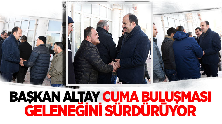 Başkan Altay Cuma Buluşması Geleneğini Sürdürüyor