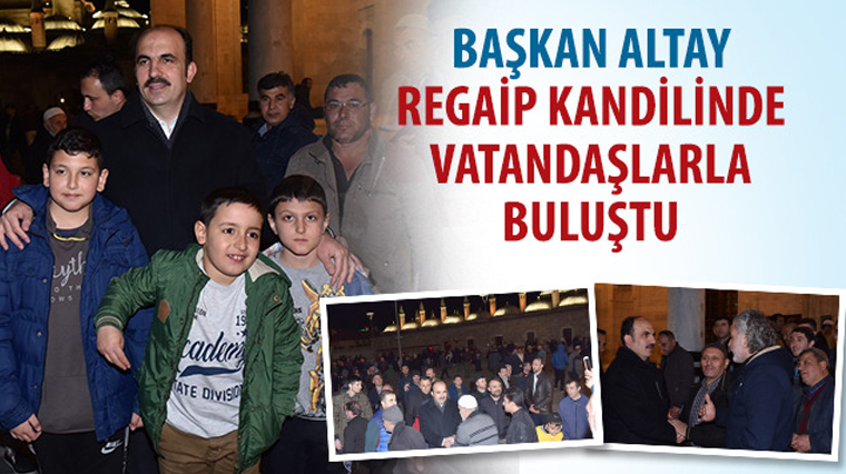 Başkan Altay Regaip Kandilinde Vatandaşlarla Buluştu