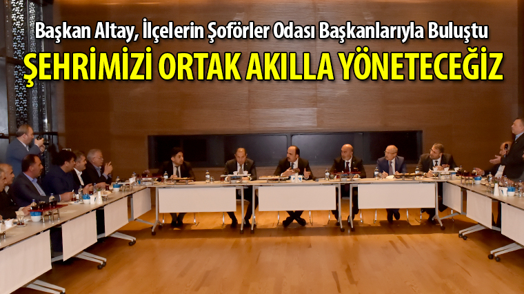 Başkan Altay, İlçelerin Şoförler Odası Başkanlarıyla Buluştu
