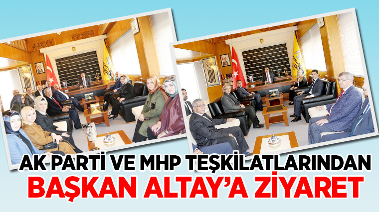 AK Parti ve MHP Teşkilatlarından Başkan Altay'a Ziyaret