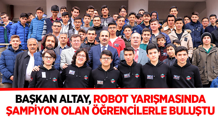 Başkan Altay, Robot Yarışmasında Şampiyon Olan Öğrencilerle Buluştu