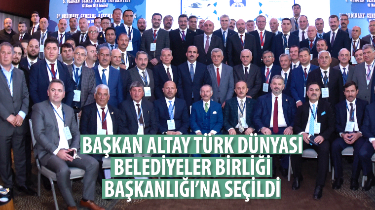 Başkan Altay Türk Dünyası Belediyeler Birliği Başkanlığı'na Seçildi