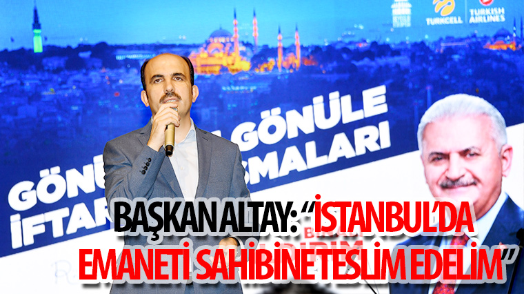 Başkan Altay: 'İstanbul'da Emaneti Sahibine Teslim Edelim'