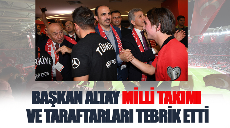 Başkan Altay Milli Takımı ve Taraftarları Tebrik Etti