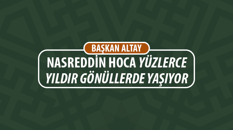 Başkan Altay: Nasreddin Hoca Yüzlerce Yıldır Gönüllerde Yaşıyor