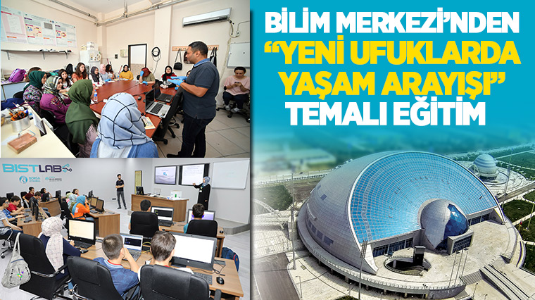 Bilim Merkezi'nden 'Yeni Ufuklarda Yaşam Arayışı' Temalı Eğitim  