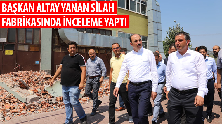 Başkan Altay Yanan Silah Fabrikasında İnceleme Yaptı