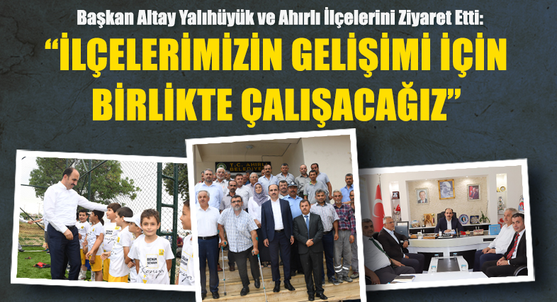 Başkan Altay: İlçelerimizin Gelişimi İçin Birlikte Çalışacağız 