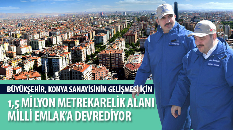 Büyükşehir, Konya Sanayisinin Gelişmesi İçin 1,5 Milyon Metrekarelik Alanı Milli Emlak'a Devrediyor