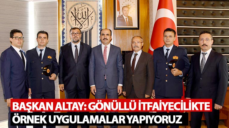 Başkan Altay: Gönüllü İtfaiyecilikte Örnek Uygulamalar Yapıyoruz
