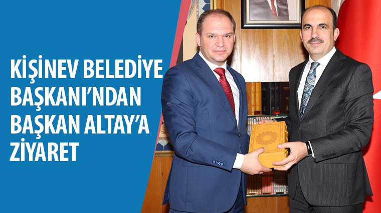 Kişinev Belediye Başkanı'ndan Başkan Altay'a Ziyaret 