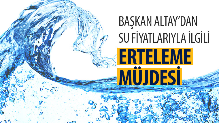 Başkan Altay'dan Su Fiyatlarıyla İlgili Erteleme Müjdesi