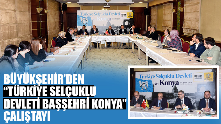 Büyükşehir'den 'Türkiye Selçuklu Devleti Başşehri Konya' Çalıştayı