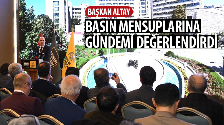 Başkan Altay Basın Mensuplarına Gündemi Değerlendirdi