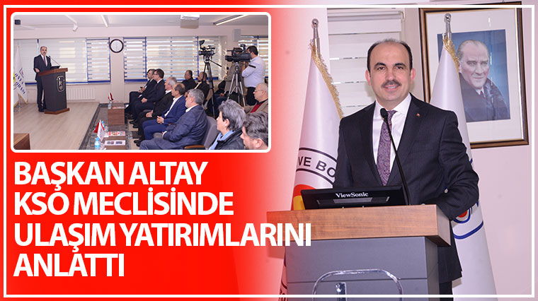 Başkan Altay KSO Meclisinde Ulaşım Yatırımlarını Anlattı
