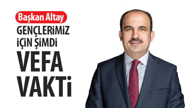 Başkan Altay: Gençlerimiz İçin Şimdi Vefa Vakti