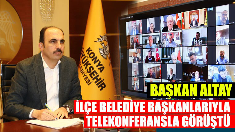 Başkan Altay İlçe Belediye Başkanlarıyla Telekonferansla Görüştü
