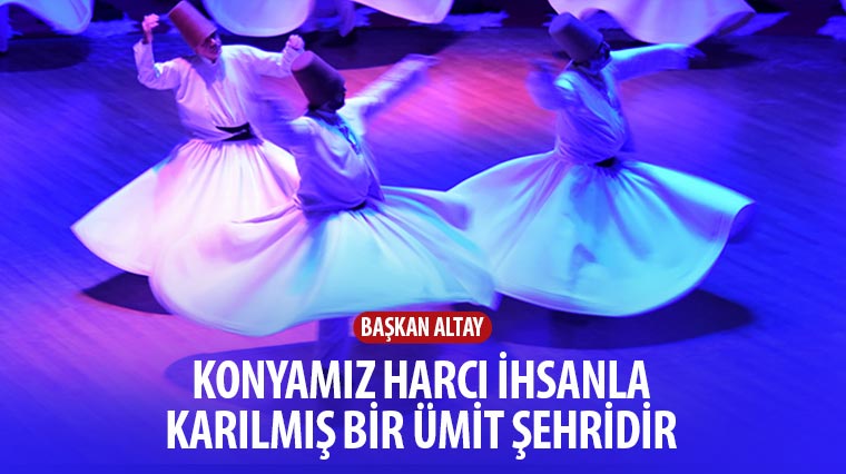 'Konya'mız Harcı İhsanla Karılmış Bir Ümit Şehridir'