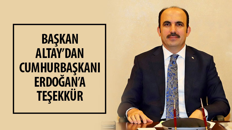 Başkan Altay Cumhurbaşkanı Erdoğan'a Teşekkür Etti