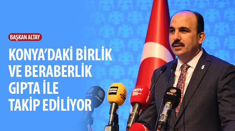 Başkan Altay: Konya'daki Birlik ve Beraberlik Gıpta İle Takip Ediliyor