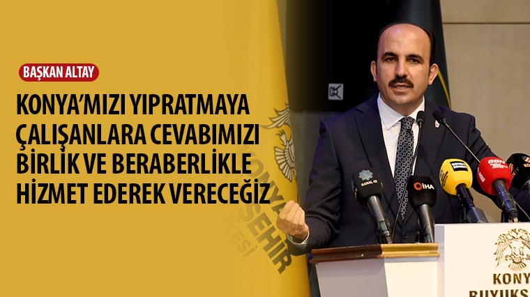 Konya'mızı Yıpratmaya Çalışanlara Cevabımızı Birlik ve Beraberlikle Hizmet Ederek Vereceğiz