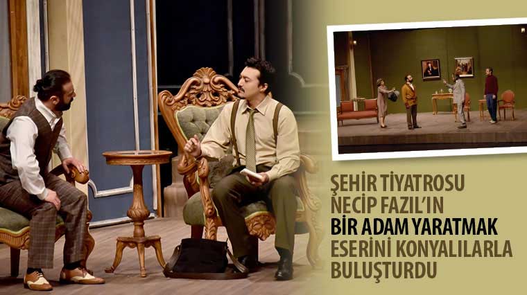 Şehir Tiyatrosu Necip Fazıl'ın 'Bir Adam Yaratmak' Adlı Eserini Konyalılarla Buluşturdu