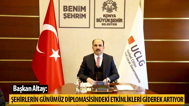Başkan Altay: 'Şehirlerin Günümüz Diplomasisindeki Etkinlikleri Giderek Artıyor'