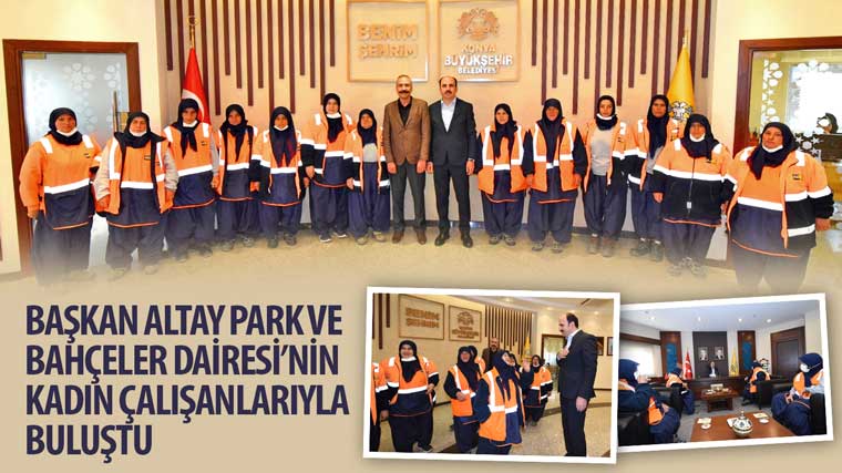 Başkan Altay Park ve Bahçeler Dairesi'nin Kadın Çalışanlarıyla Buluştu
