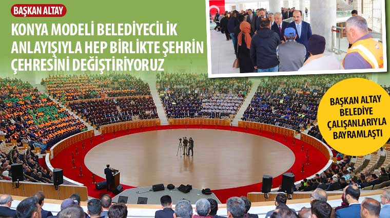 Başkan Altay: 'Konya Modeli Belediyecilik Anlayışıyla Hep Birlikte Şehrin Çehresini Değiştiriyoruz'