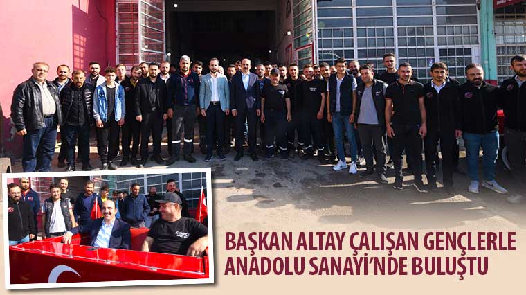 Başkan Altay Çalışan Gençlerle Anadolu Sanayi'nde Buluştu