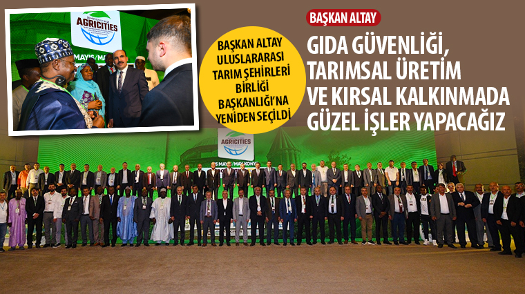 Başkan Altay Uluslararası Tarım Şehirleri Birliği Başkanlığı'na Yeniden Seçildi 