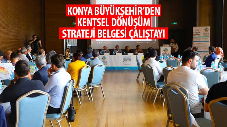 Konya Büyükşehir'den 'Kentsel Dönüşüm Strateji Belgesi Çalıştayı'