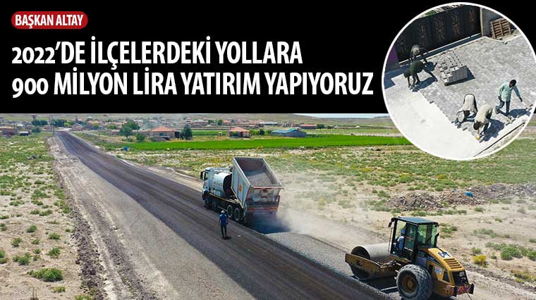 Başkan Altay: '2022'de İlçelerdeki Yollara 900 Milyon Lira Yatırım Yapıyoruz'