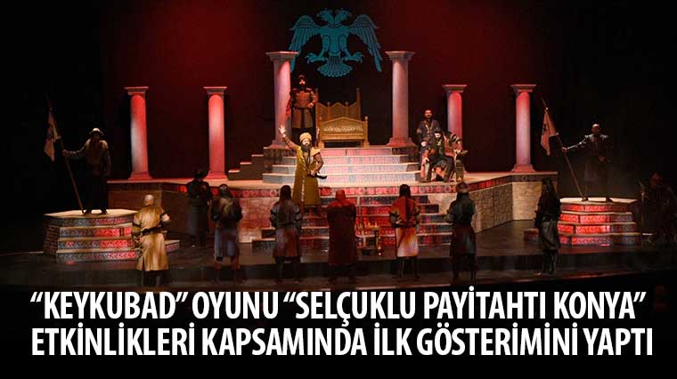 'Keykubad' Oyunu 'Selçuklu Payitahtı Konya' Etkinlikleri Kapsamında İlk Gösterimini Yaptı 